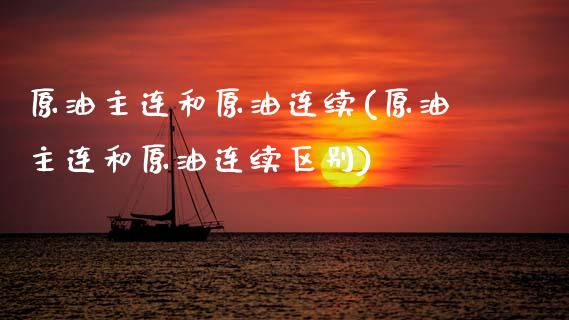 原油主连和原油连续(原油主连和原油连续区别)_https://www.yunyouns.com_期货行情_第1张