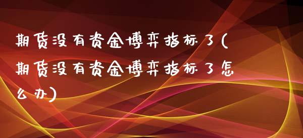 期货没有资金博弈指标了(期货没有资金博弈指标了怎么办)_https://www.yunyouns.com_恒生指数_第1张
