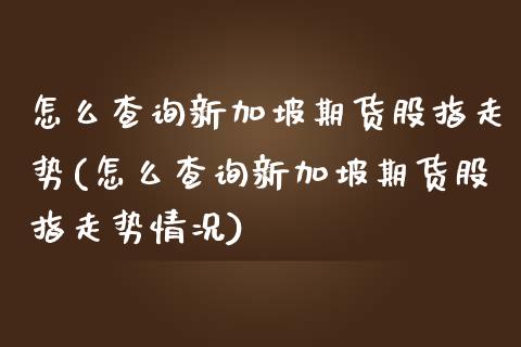怎么查询新加坡期货股指走势(怎么查询新加坡期货股指走势情况)_https://www.yunyouns.com_恒生指数_第1张
