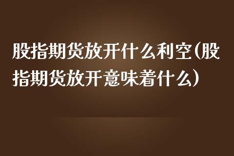 股指期货放开什么利空(股指期货放开意味着什么)_https://www.yunyouns.com_期货直播_第1张