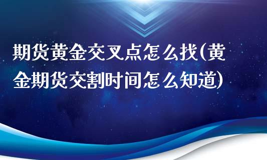 期货黄金交叉点怎么找(黄金期货交割时间怎么知道)_恒生指数_第1张_原油期货直播室 期货黄金交叉点怎么找(黄金期货交割时间怎么知道)_https://www.yunyouns.com_恒生指数_第1张