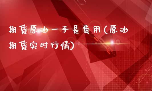 期货原油一手是费用(原油期货实时行情)_https://www.yunyouns.com_恒生指数_第1张