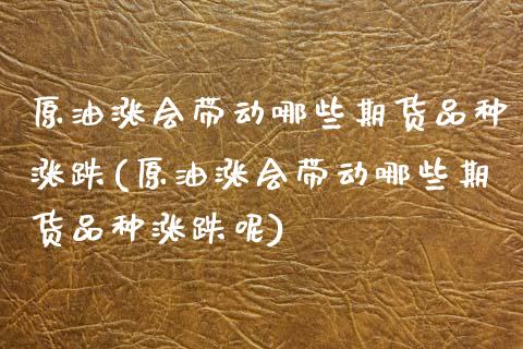 原油涨会带动哪些期货品种涨跌(原油涨会带动哪些期货品种涨跌呢)_期货直播_第1张_原油期货直播室 原油涨会带动哪些期货品种涨跌(原油涨会带动哪些期货品种涨跌呢)_https://www.yunyouns.com_期货直播_第1张