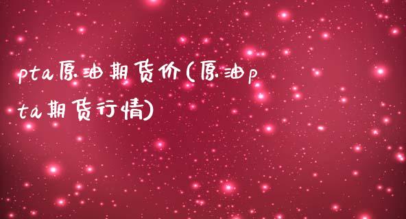 pta原油期货价(原油pta期货行情)_https://www.yunyouns.com_股指期货_第1张