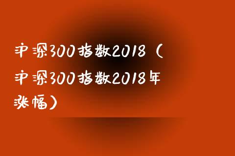 沪深300指数2018（沪深300指数2018年涨幅）_https://www.yunyouns.com_期货行情_第1张
