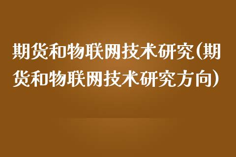 期货和物联网技术研究(期货和物联网技术研究方向)_期货行情_第1张_原油期货直播室 期货和物联网技术研究(期货和物联网技术研究方向)_https://www.yunyouns.com_期货行情_第1张