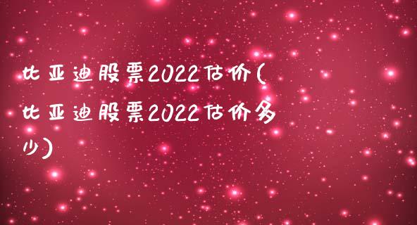 比亚迪股票2022估价(比亚迪股票2022估价多少)_https://www.yunyouns.com_期货行情_第1张