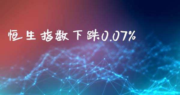 恒生指数下跌0.07%_https://www.yunyouns.com_股指期货_第1张