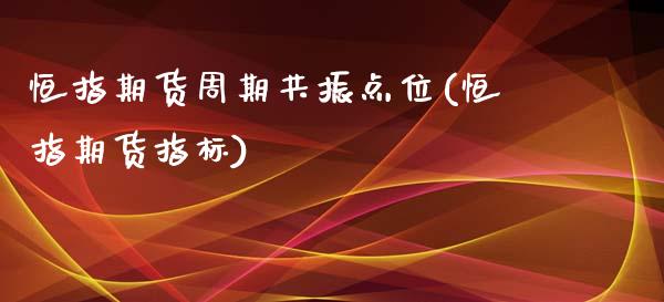 恒指期货周期共振点位(恒指期货指标)_期货行情_第1张_原油期货直播室 恒指期货周期共振点位(恒指期货指标)_https://www.yunyouns.com_期货行情_第1张