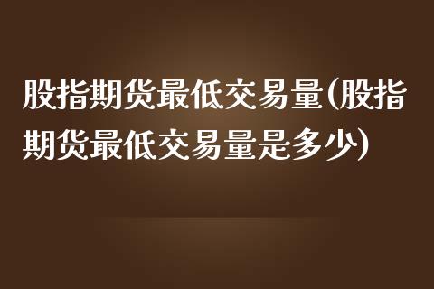 股指期货最低交易量(股指期货最低交易量是多少)_https://www.yunyouns.com_股指期货_第1张