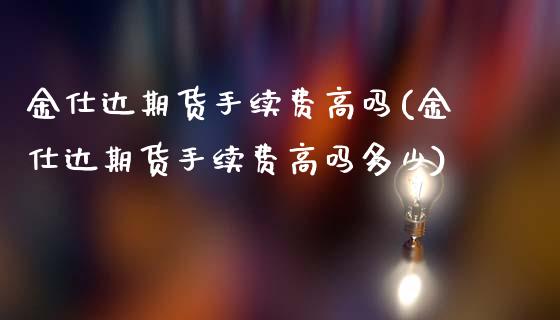 金仕达期货手续费高吗(金仕达期货手续费高吗多少)_https://www.yunyouns.com_恒生指数_第1张