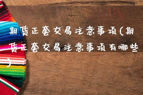 期货正套交易注意事项(期货正套交易注意事项有哪些)_期货行情_第1张_原油期货直播室 期货正套交易注意事项(期货正套交易注意事项有哪些)_https://www.yunyouns.com_期货行情_第1张