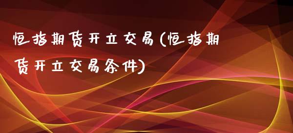 恒指期货开立交易(恒指期货开立交易条件)_https://www.yunyouns.com_恒生指数_第1张