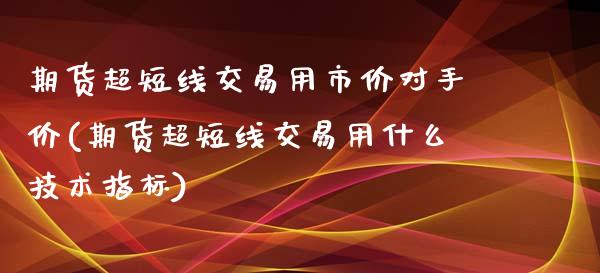 期货超短线交易用市价对手价(期货超短线交易用什么技术指标)_股指期货_第1张_原油期货直播室 期货超短线交易用市价对手价(期货超短线交易用什么技术指标)_https://www.yunyouns.com_股指期货_第1张