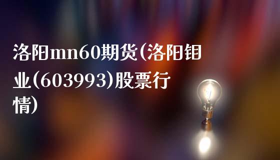 洛阳mn60期货(洛阳钼业(603993)股票行情)_https://www.yunyouns.com_恒生指数_第1张