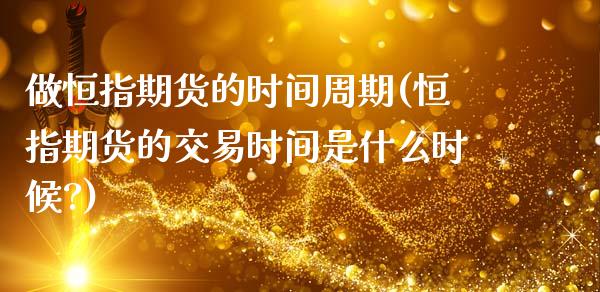 做恒指期货的时间周期(恒指期货的交易时间是什么时候?)_https://www.yunyouns.com_股指期货_第1张