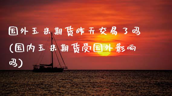 国外玉米期货昨天交易了吗(国内玉米期货受国外影响吗)_https://www.yunyouns.com_恒生指数_第1张