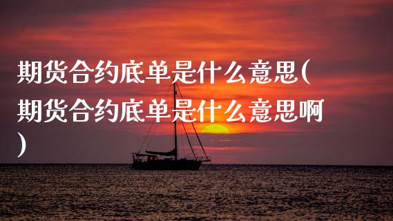期货合约底单是什么意思(期货合约底单是什么意思啊)_期货行情_第1张_原油期货直播室 期货合约底单是什么意思(期货合约底单是什么意思啊)_https://www.yunyouns.com_期货行情_第1张