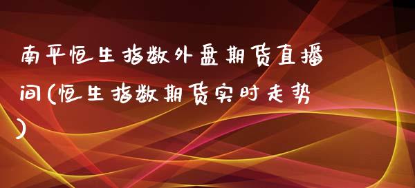 南平恒生指数外盘期货直播间(恒生指数期货实时走势)_恒生指数_第1张_原油期货直播室 南平恒生指数外盘期货直播间(恒生指数期货实时走势)_https://www.yunyouns.com_恒生指数_第1张