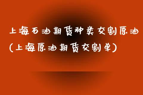 上海石油期货种类交割原油(上海原油期货交割单)_股指期货_第1张_原油期货直播室 上海石油期货种类交割原油(上海原油期货交割单)_https://www.yunyouns.com_股指期货_第1张