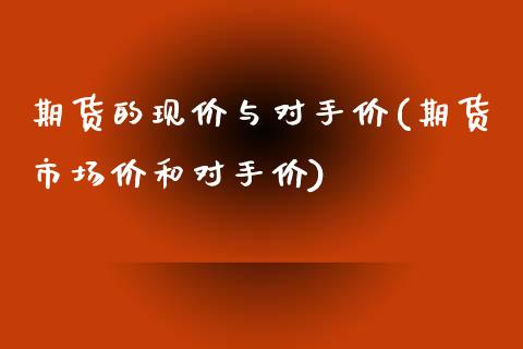 期货的现价与对手价(期货市场价和对手价)_https://www.yunyouns.com_股指期货_第1张