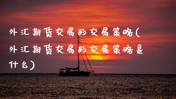 外汇期货交易的交易策略(外汇期货交易的交易策略是什么)_恒生指数_第1张_原油期货直播室 外汇期货交易的交易策略(外汇期货交易的交易策略是什么)_https://www.yunyouns.com_恒生指数_第1张