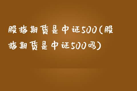 股指期货是中证500(股指期货是中证500吗)_https://www.yunyouns.com_期货行情_第1张