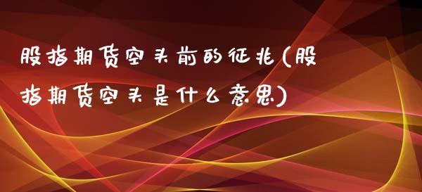 股指期货空头前的征兆(股指期货空头是什么意思)_https://www.yunyouns.com_股指期货_第1张
