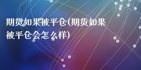期货如果被平仓(期货如果被平仓会怎么样)_https://www.yunyouns.com_期货行情_第1张