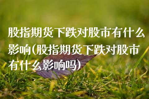 股指期货下跌对股市有什么影响(股指期货下跌对股市有什么影响吗)_https://www.yunyouns.com_期货行情_第1张