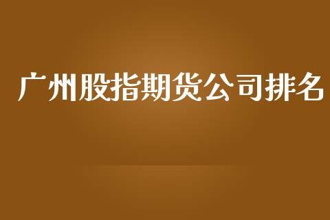 广州股指期货公司排名_https://www.yunyouns.com_期货直播_第1张