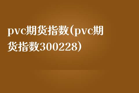 pvc期货指数(pvc期货指数300228)_https://www.yunyouns.com_期货直播_第1张