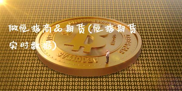 做恒指商品期货(恒指期货实时数据)_https://www.yunyouns.com_恒生指数_第1张