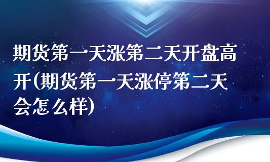 期货第一天涨第二天开盘高开(期货第一天涨停第二天会怎么样)_期货直播_第1张_原油期货直播室 期货第一天涨第二天开盘高开(期货第一天涨停第二天会怎么样)_https://www.yunyouns.com_期货直播_第1张