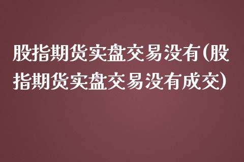 股指期货实盘交易没有(股指期货实盘交易没有成交)_https://www.yunyouns.com_恒生指数_第1张