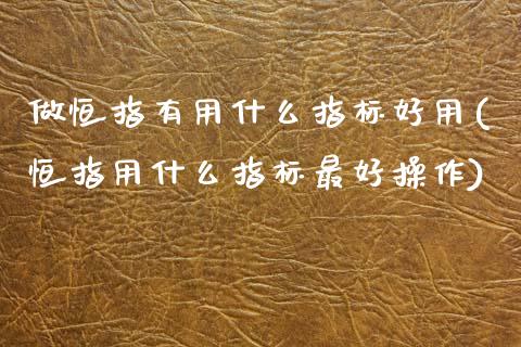 做恒指有用什么指标好用(恒指用什么指标最好操作)_https://www.yunyouns.com_恒生指数_第1张