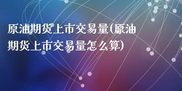 原油期货上市交易量(原油期货上市交易量怎么算)_期货行情_第1张_原油期货直播室 原油期货上市交易量(原油期货上市交易量怎么算)_https://www.yunyouns.com_期货行情_第1张