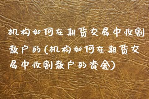 机构如何在期货交易中收割散户的(机构如何在期货交易中收割散户的资金)_https://www.yunyouns.com_期货直播_第1张