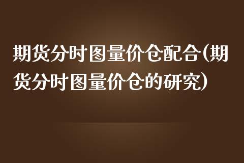 期货分时图量价仓配合(期货分时图量价仓的研究)_https://www.yunyouns.com_恒生指数_第1张