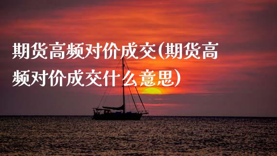 期货高频对价成交(期货高频对价成交什么意思)_https://www.yunyouns.com_恒生指数_第1张