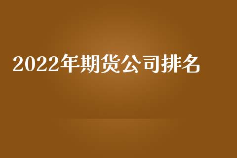 2022年期货公司排名_https://www.yunyouns.com_股指期货_第1张