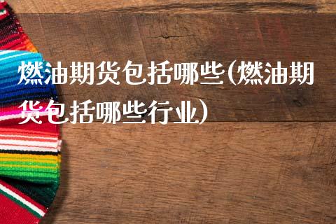 燃油期货包括哪些(燃油期货包括哪些行业)_期货行情_第1张_原油期货直播室 燃油期货包括哪些(燃油期货包括哪些行业)_https://www.yunyouns.com_期货行情_第1张