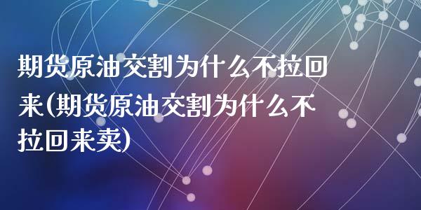 期货原油交割为什么不拉回来(期货原油交割为什么不拉回来卖)_https://www.yunyouns.com_期货直播_第1张