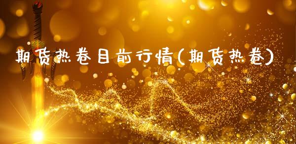 期货热卷目前行情(期货热卷)_https://www.yunyouns.com_期货行情_第1张