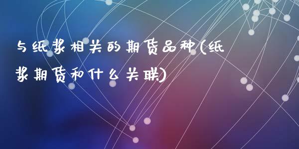 与纸浆相关的期货品种(纸浆期货和什么关联)_https://www.yunyouns.com_股指期货_第1张