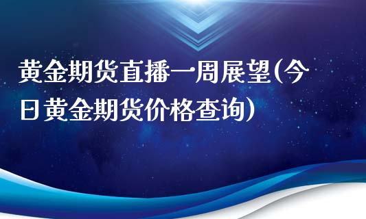 黄金期货直播一周展望(今日黄金期货价格查询)_期货行情_第1张_原油期货直播室 黄金期货直播一周展望(今日黄金期货价格查询)_https://www.yunyouns.com_期货行情_第1张