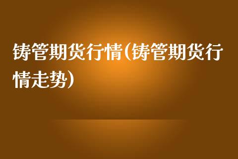铸管期货行情(铸管期货行情走势)_股指期货_第1张_原油期货直播室 铸管期货行情(铸管期货行情走势)_https://www.yunyouns.com_股指期货_第1张