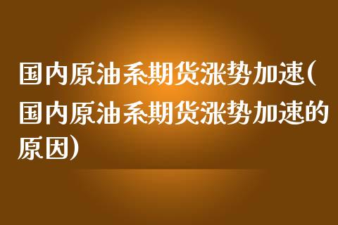 国内原油系期货涨势加速(国内原油系期货涨势加速的原因)_期货行情_第1张_原油期货直播室 国内原油系期货涨势加速(国内原油系期货涨势加速的原因)_https://www.yunyouns.com_期货行情_第1张