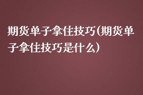 期货单子拿住技巧(期货单子拿住技巧是什么)_https://www.yunyouns.com_期货直播_第1张