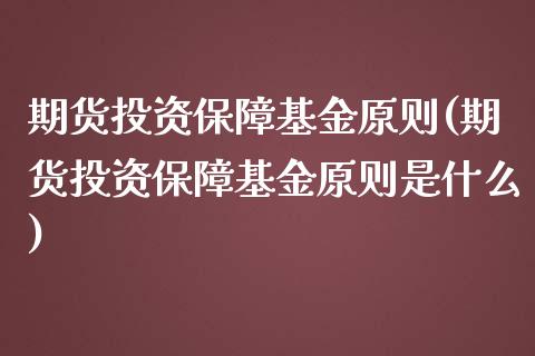 期货投资保障基金原则(期货投资保障基金原则是什么)_期货行情_第1张_原油期货直播室 期货投资保障基金原则(期货投资保障基金原则是什么)_https://www.yunyouns.com_期货行情_第1张